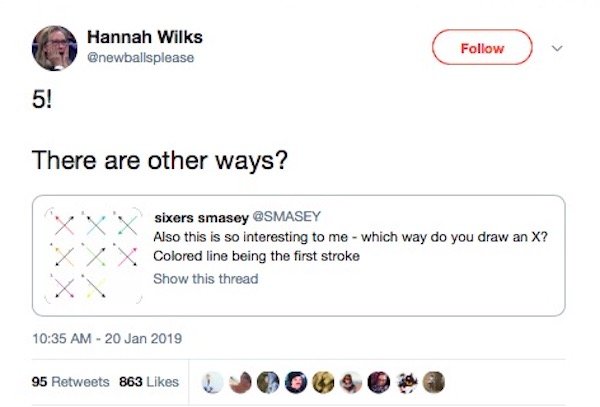 tweet - angle - Hannah Wilks newballsplease There are other ways? sixers smasey Also this is so interesting to me which way do you draw an X? Colored line being the first stroke Show this thread 95 863 000