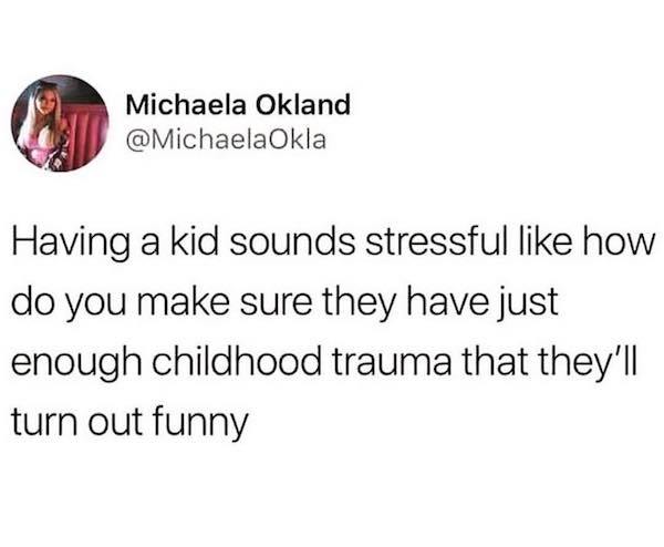 girls with houseplants meme - Michaela Okland Okla Having a kid sounds stressful how do you make sure they have just enough childhood trauma that they'll turn out funny