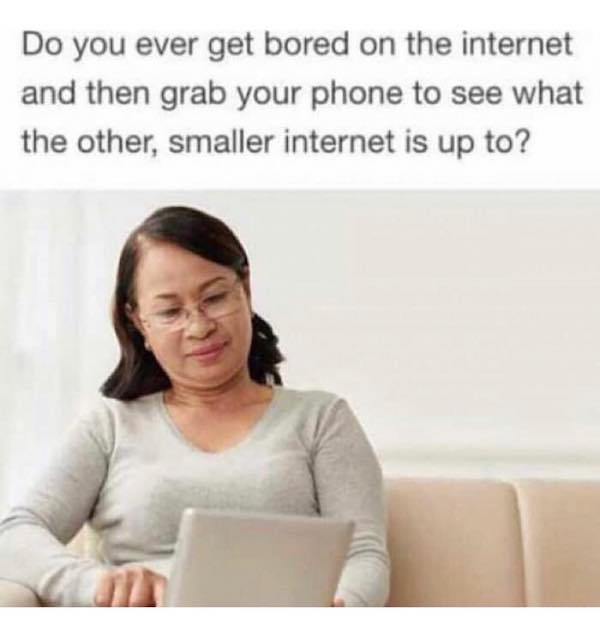 do you ever get bored on the internet - Do you ever get bored on the internet and then grab your phone to see what the other, smaller internet is up to?