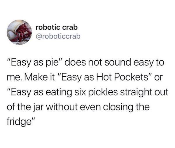 robotic crab "Easy as pie" does not sound easy to me. Make it "Easy as Hot Pockets" or "Easy as eating six pickles straight out of the jar without even closing the fridge"