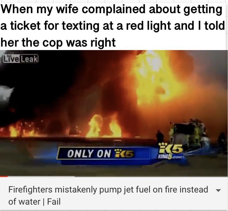 heat - When my wife complained about getting a ticket for texting at a red light and I told her the cop was right LiveLeak Only On 75 KING5.com Firefighters mistakenly pump jet fuel on fire instead of water | Fail