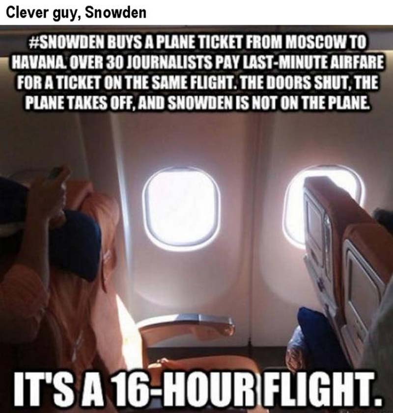 art of trolling - Clever guy, Snowden Buys A Plane Ticket From Moscow To Havana. Over 30 Journalists Pay LastMinute Airfare For A Ticket On The Same Flight. The Doors Shut, The Plane Takes Off. And Snowden Is Not On The Plane It'S A 16Hour Flight.