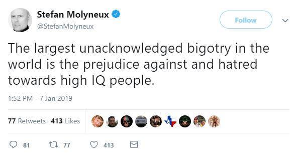 stefan molyneux twitter - Stefan Molyneux Molyneux The largest unacknowledged bigotry in the world is the prejudice against and hatred towards high Iq people. 77 413 9000_ O 81 27.77 4139