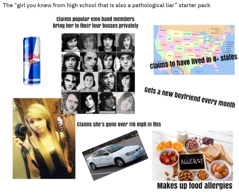 emo band members memes - The "girl you knew from high school that is also a pathological liar" starter pack claims popular emo band members bring her to their lour busses privately Bull Claims to have lived in 8 states Gets a new boyfriend every month cla