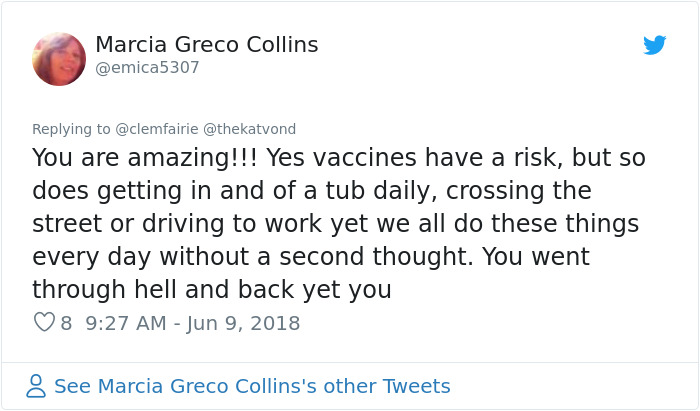 angle - Marcia Greco Collins You are amazing!!! Yes vaccines have a risk, but so does getting in and of a tub daily, crossing the street or driving to work yet we all do these things every day without a second thought. You went through hell and back yet y