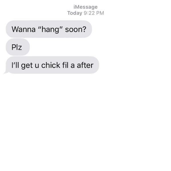 iMessage Today Wanna "hang" soon? Plz I'll get u chick fil a after