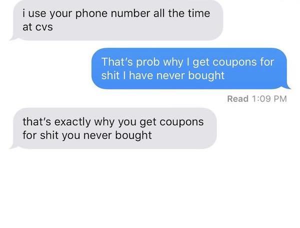 organization - i use your phone number all the time at cvs That's prob why I get coupons for shit I have never bought Read that's exactly why you get coupons for shit you never bought