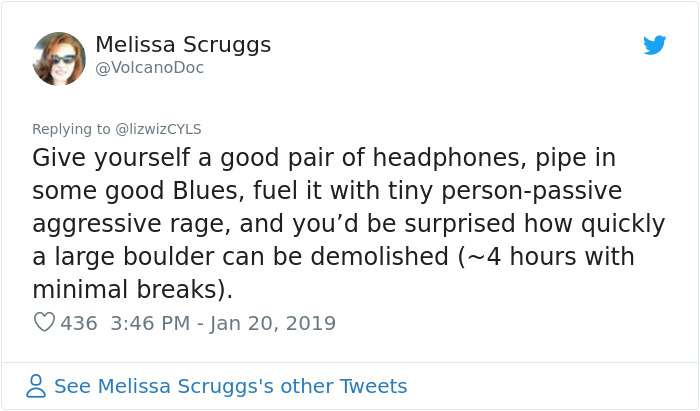 document - Melissa Scruggs Give yourself a good pair of headphones, pipe in some good Blues, fuel it with tiny personpassive aggressive rage, and you'd be surprised how quickly a large boulder can be demolished ~4 hours with minimal breaks. 436 8 See Meli