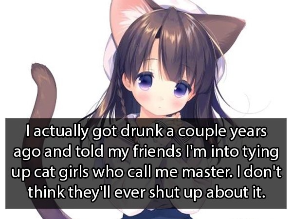 anime neko kawaii - Tactually got drunk a couple years ago and told my friends I'm into tying up cat girls who call me master. I don't think they'll ever shut up about it.