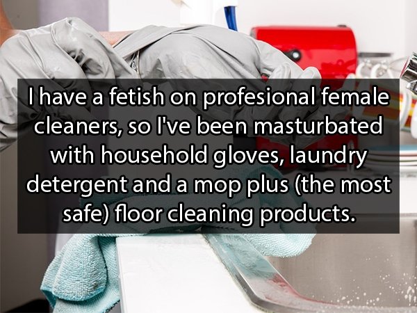 plastic - Thave a fetish on profesional female cleaners, so I've been masturbated with household gloves, laundry detergent and a mop plus the most safe floor cleaning products.