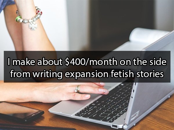 I make about $400month on the side from writing expansion fetish stories