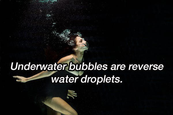 dancer - Underwater bubbles are reverse water droplets.