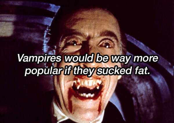 christopher lee roles - Vampires would be way more popular if they sucked fat.
