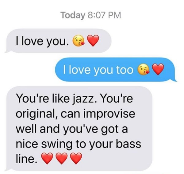 number - Today I love you. I love you too You're jazz. You're original, can improvise well and you've got a nice swing to your bass line.