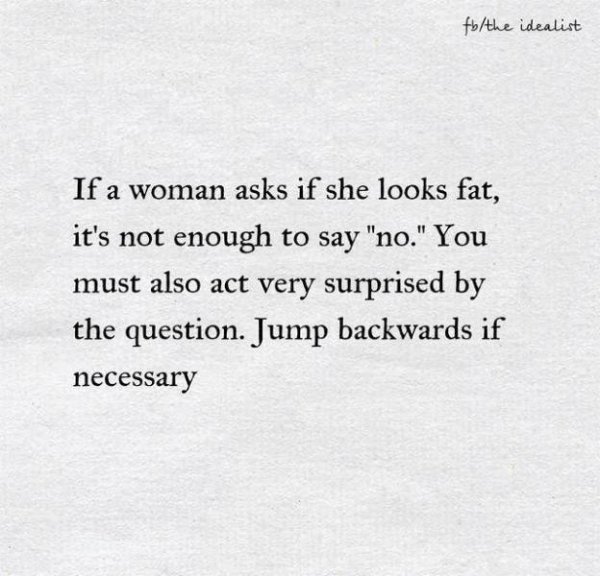 handwriting - fbthe idealist If a woman asks if she looks fat, it's not enough to say "no." You must also act very surprised by the question. Jump backwards if necessary