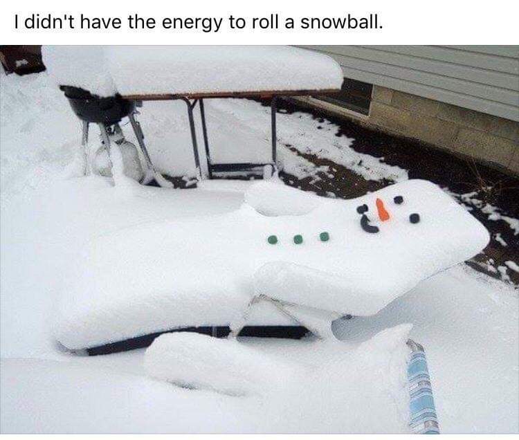 too lazy to build a snowman - I didn't have the energy to roll a snowball. 5