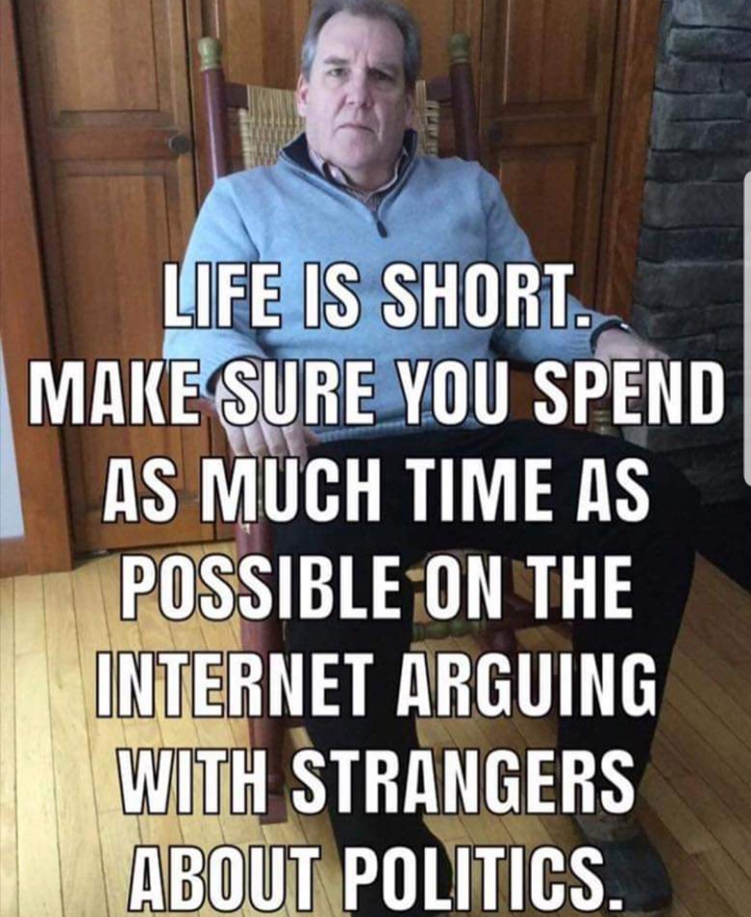 arguing with strangers on the internet - Life Is Short. Make Sure You Spend As Much Time As Possible On The Internet Arguing With Strangers About Politics.