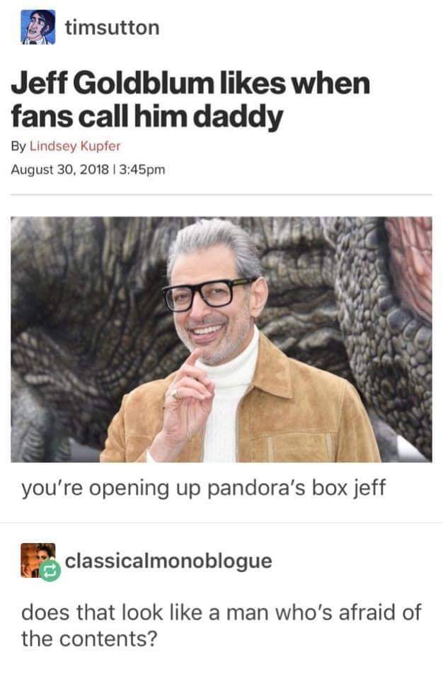jeff goldblum daddy meme - 22 timsutton Jeff Goldblum when fans call him daddy By Lindsey Kupfer pm you're opening up pandora's box jeff classicalmonoblogue does that look a man who's afraid of the contents?