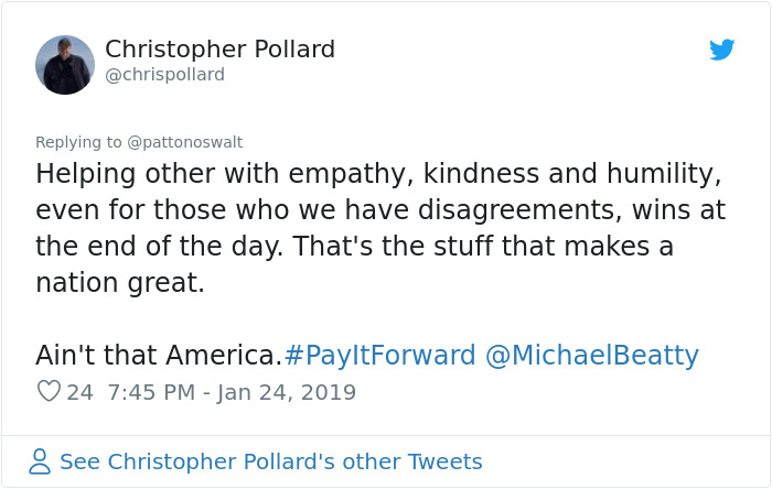 angle - Christopher Pollard Helping other with empathy, kindness and humility, even for those who we have disagreements, wins at the end of the day. That's the stuff that makes a nation great. Ain't that America. Beatty 24 8 See Christopher Pollard's othe