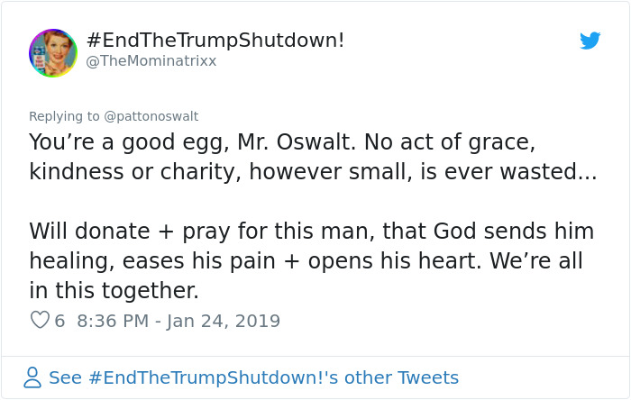 document - . Trump Shutdown! @ The Mominatrixx You're a good egg, Mr. Oswalt. No act of grace, kindness or charity, however small, is ever wasted... Will donate pray for this man, that God sends him healing, eases his pain opens his heart. We're all in th