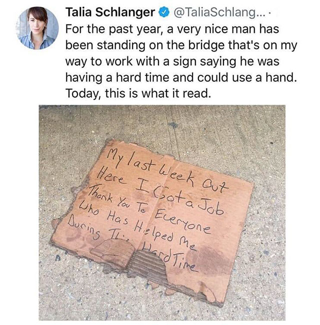 talia schlanger meme - Talia Schlanger .... For the past year, a very nice man has been standing on the bridge that's on my way to work with a sign saying he was having a hard time and could use a hand. Today, this is what it read. My last week out Here I