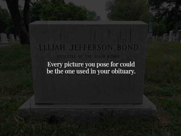 friends of the elderly - Elijah Jefferson Bond Patentee Of The Ouija Board Every picture you pose for could be the one used in your obituary.
