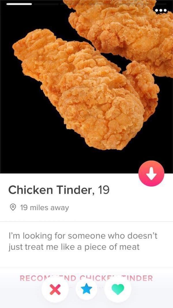 tinder - chicken tinder - Chicken Tinder, 19 19 miles away I'm looking for someone who doesn't just treat me a piece of meat RecomNd Chickfinder X
