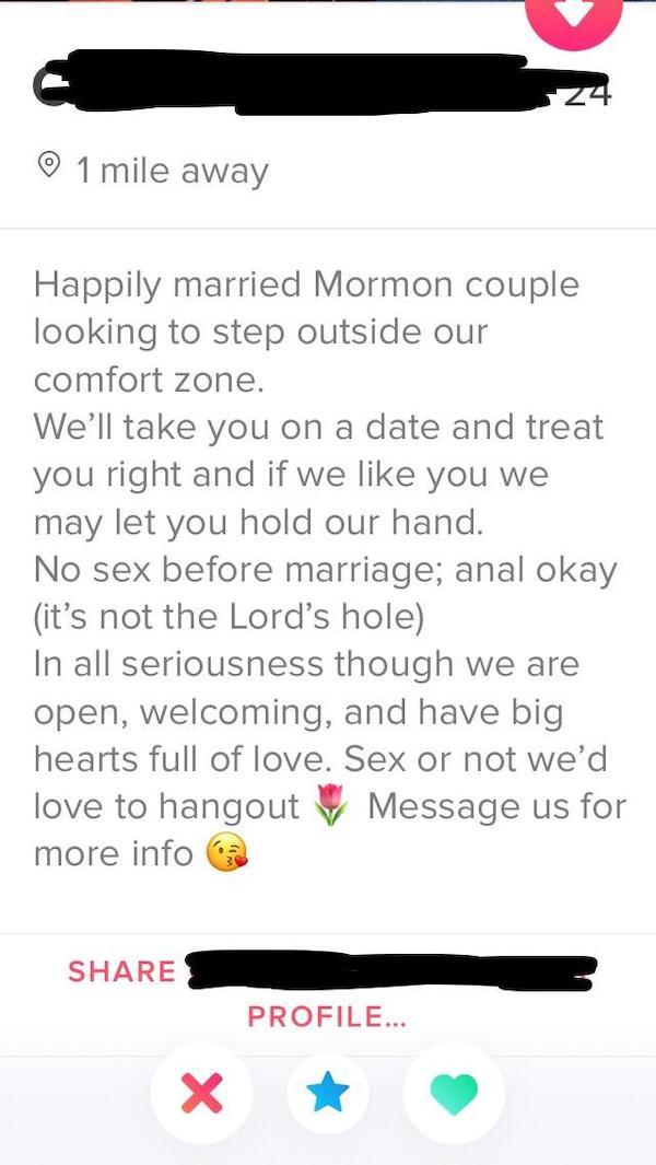 tinder - screenshot - o 1 mile away Happily married Mormon couple looking to step outside our comfort zone. We'll take you on a date and treat you right and if we you we may let you hold our hand. No sex before marriage; anal okay it's not the Lord's hole