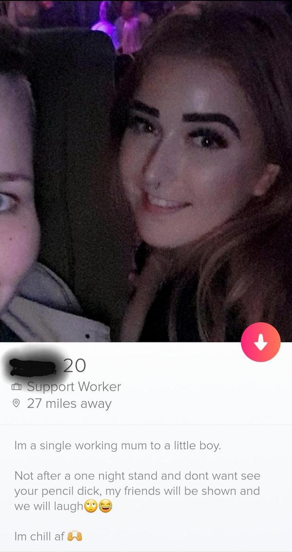 tinder - selfie - 20 Support Worker 27 miles away Im a single working mum to a little boy. Not after a one night stand and dont want see your pencil dick, my friends will be shown and we will laugh Im chill af