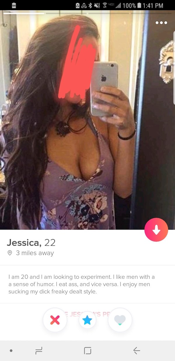 tinder - selfie - A VE43100% Jessica, 22 3 miles away I am 20 and I am looking to experiment. I men with a a sense of humor. I eat ass, and vice versa. I enjoy men sucking my dick freaky dealt style. Jess Pe Sp X