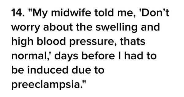 14. "My midwife told me, 'Don't worry about the swelling and high blood pressure, thats normal,' days before I had to be induced due to preeclampsia."
