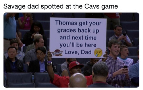 thomas get your grades back up and next time you ll be here love dad - Savage dad spotted at the Cavs game Thomas get your grades back up and next time you'll be here us Love, Dad