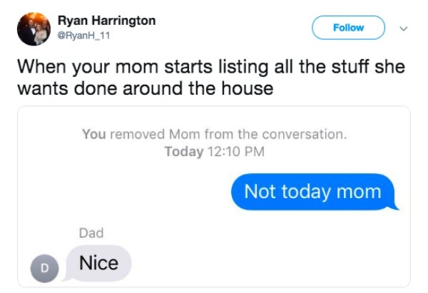 web page - Ryan Harrington When your mom starts listing all the stuff she wants done around the house You removed Mom from the conversation. Today Not today mom Dad Nice Nice