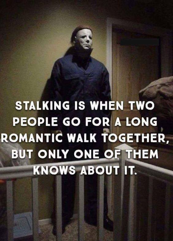 michael myers memes - Stalking Is When Two People Go For A Long Romantic Walk Together, But Only One Of Them Knows About It.