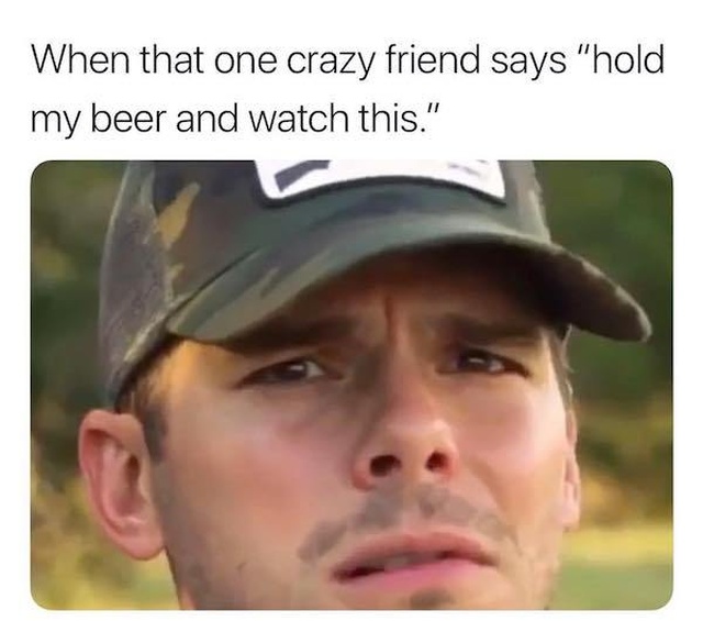 redneck memes - When that one crazy friend says "hold my beer and watch this."