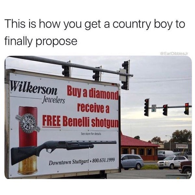 buy one gun get another free meme - This is how you get a country boy to finally propose Wilkerson Buy a diamond Jewelers receive a Free Benelli shotgun Ste store for details Downtown Stuttgart 800.631.1999
