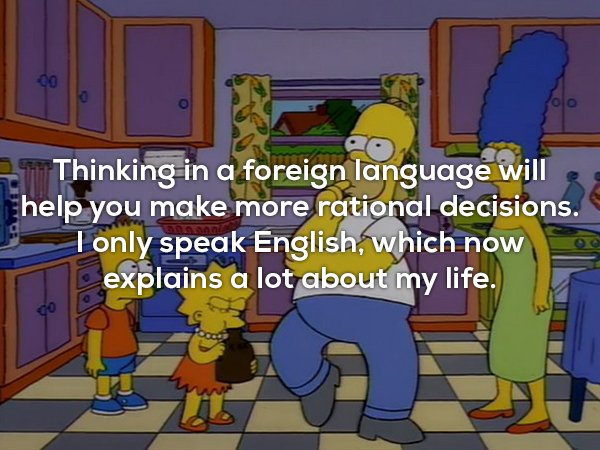 lisa simpson blowing jug - 5. Thinking in a foreign language will help you make more rational decisions. Tonly speak English, which now explains a lot about my life.
