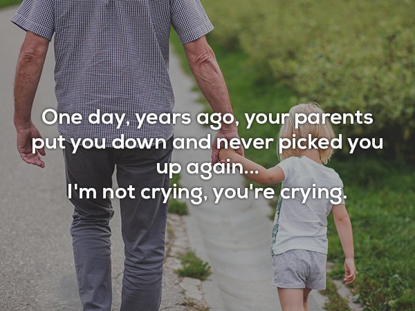 holding hands with a child - One day, years ago, your parents put you down and never picked you I up again... I'm not crying, you're crying.