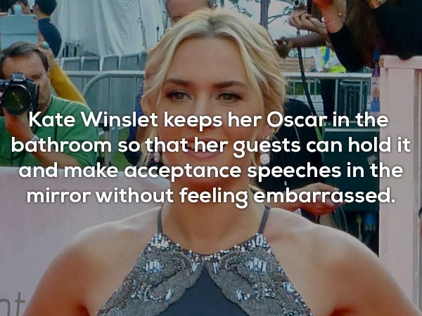 use us - Kate Winslet keeps her Oscar in the bathroom so that her guests can hold it and make acceptance speeches in the mirror without feeling embarrassed.