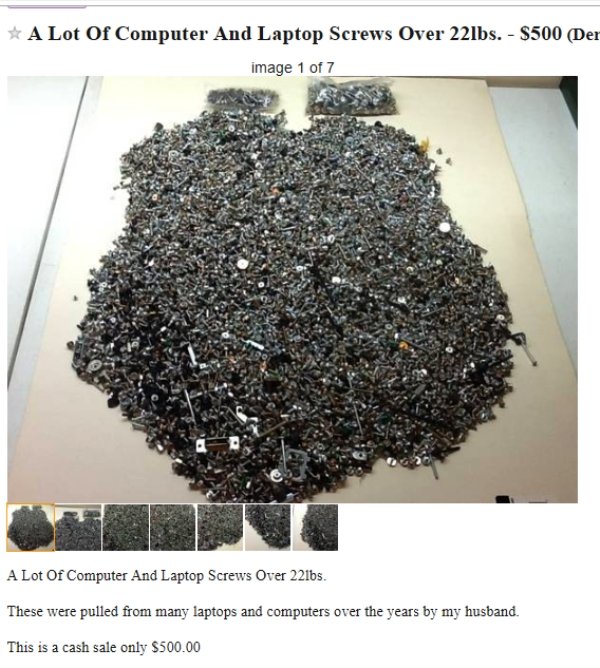 soil - A Lot Of Computer And Laptop Screws Over 22lbs. $500 Der image 1 of 7 A Lot Of Computer And Laptop Screws Over 221bs. These were pulled from many laptops and computers over the years by my husband. This is a cash sale only $500.00
