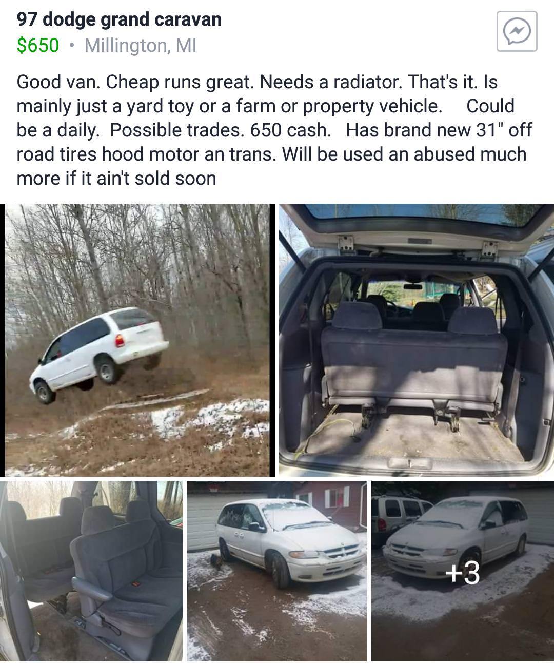 bumper - 97 dodge grand caravan $650 Millington, Mi Good van. Cheap runs great. Needs a radiator. That's it. Is mainly just a yard toy or a farm or property vehicle. Could be a daily. Possible trades. 650 cash. Has brand new 31" off road tires hood motor 