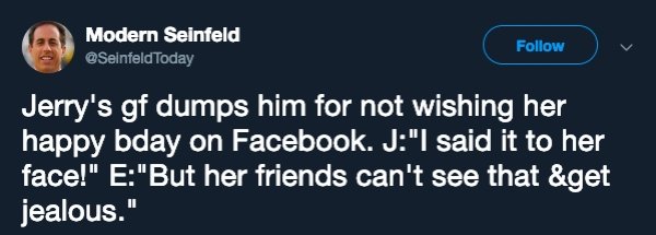 media - Modern Seinfeld Today Jerry's gf dumps him for not wishing her happy bday on Facebook. J"I said it to her face!" E"But her friends can't see that &get jealous."