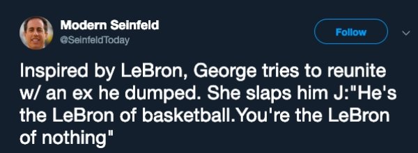 online advertising - Modern Seinfeld Today v Inspired by LeBron, George tries to reunite w an ex he dumped. She slaps him J"He's the LeBron of basketball. You're the LeBron of nothing"
