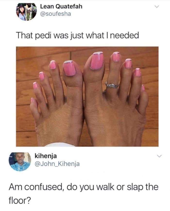 im confused do you walk or slap - Lean Quatefah That pedi was just what I needed kihenja Am confused, do you walk or slap the floor?