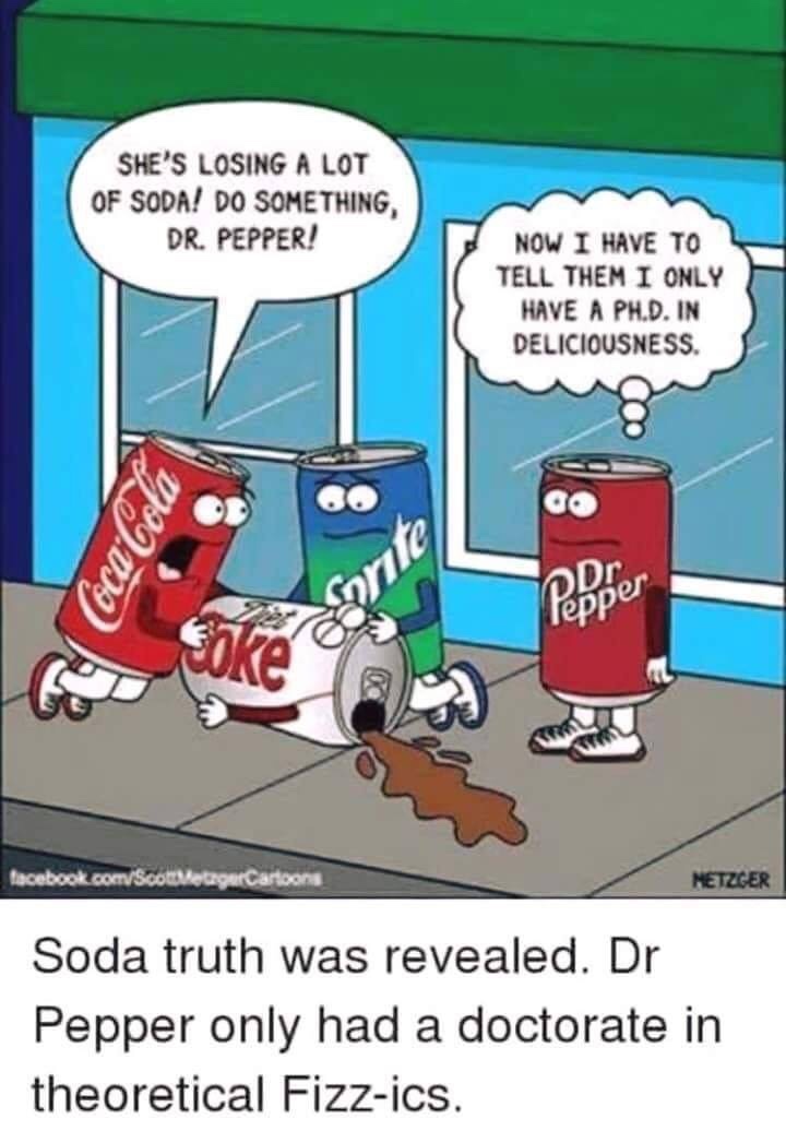 dr pepper meme - She'S Losing A Lot Of Soda! Do Something, Dr. Pepper! Now I Have To Tell Them I Only Have A Ph.D. In Deliciousness. Q CocaCola Dr. lepper facebook.comScotletagurCartoons Metzger Soda truth was revealed. Dr Pepper only had a doctorate in t