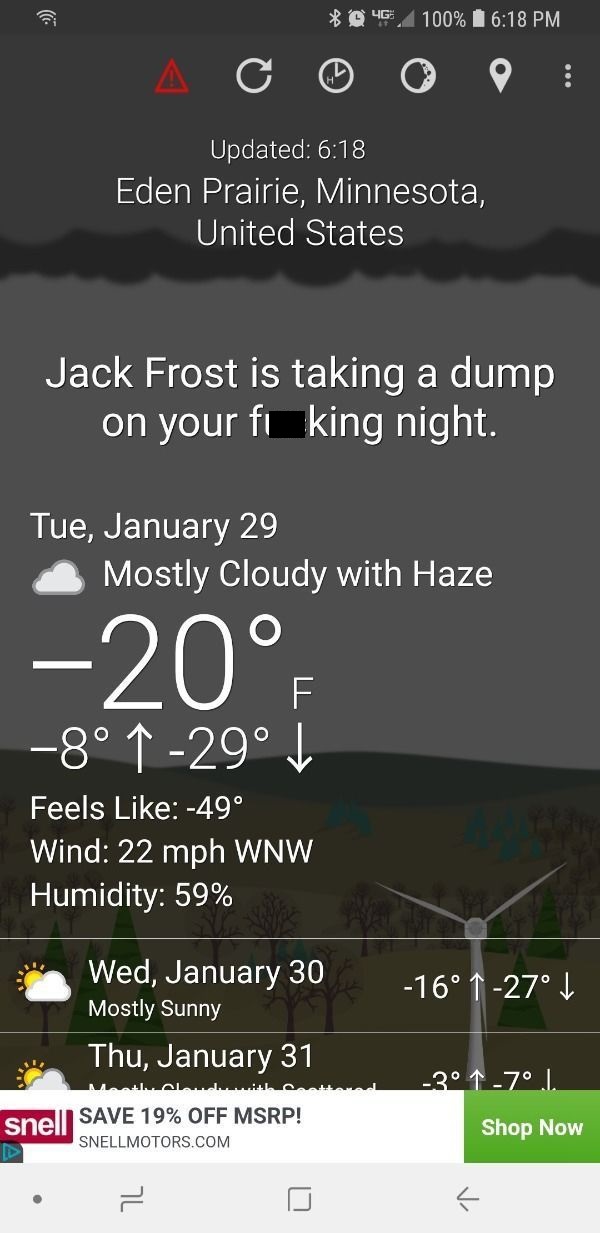 screenshot - @ 4G, 100% A co o o Updated Eden Prairie, Minnesota, United States Jack Frost is taking a dump on your fi king night. Tue, January 29 Mostly Cloudy with Haze Zuf no 8 129 Feels 49 Wind 22 mph Wnw Humidity 59% 16 1 27 Wed, January 30 Mostly Su