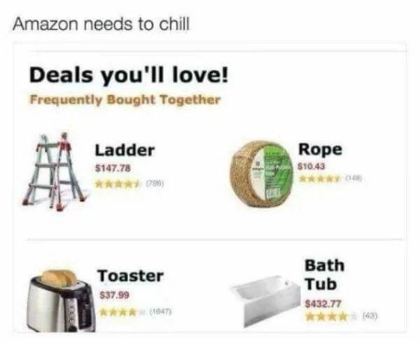 frequently bought together ladder and rope - Amazon needs to chill Deals you'll love! Frequently Bought Together Ladder $147.78 Rope $10.43 Toaster $37.99 Bath Tub $432.77