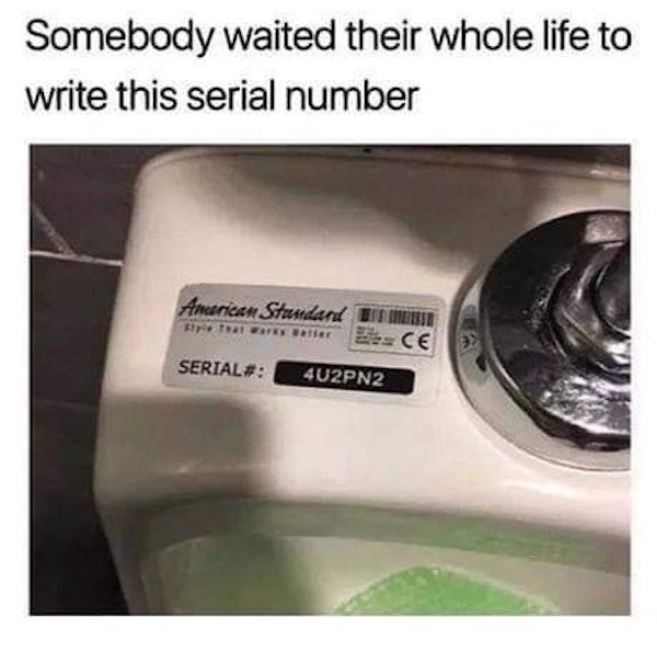 somebody waited their whole life to write - Somebody waited their whole life to write this serial number American Standard Usa transferes ce Serial# 4U2PN2