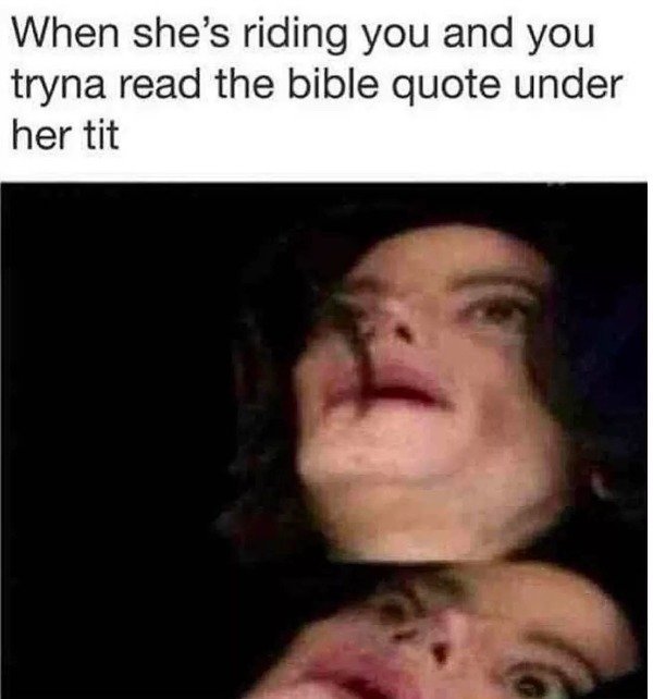 memes - shocked michael jackson meme - When she's riding you and you tryna read the bible quote under her tit