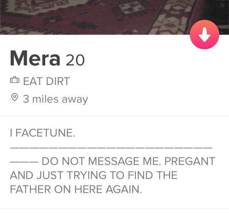 tinder - material - Mera 20 Eat Dirt 3 miles away I Facetune. Do Not Message Me. Pregant And Just Trying To Find The Father On Here Again.
